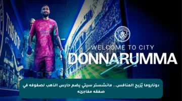 دوناروما يُزيح المنافس.. مانشستر سيتي يضم حارس الذهب لصفوفه في صفقة مفاجئة